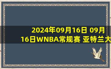 2024年09月16日 09月16日WNBA常规赛 亚特兰大梦想76-73华盛顿神秘人 全场集锦